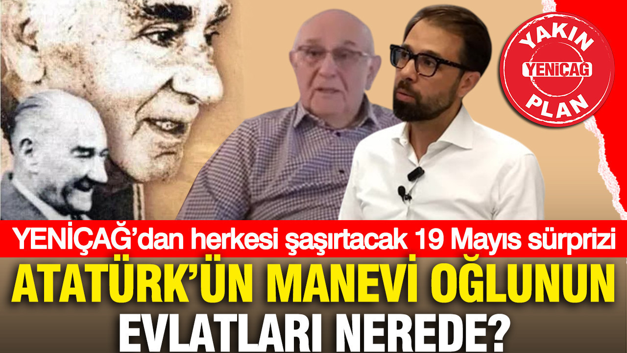 YENİÇAĞ’dan herkesi şaşırtacak 19 Mayıs sürprizi: Atatürk’ün manevi oğlunun evlatları nerede?