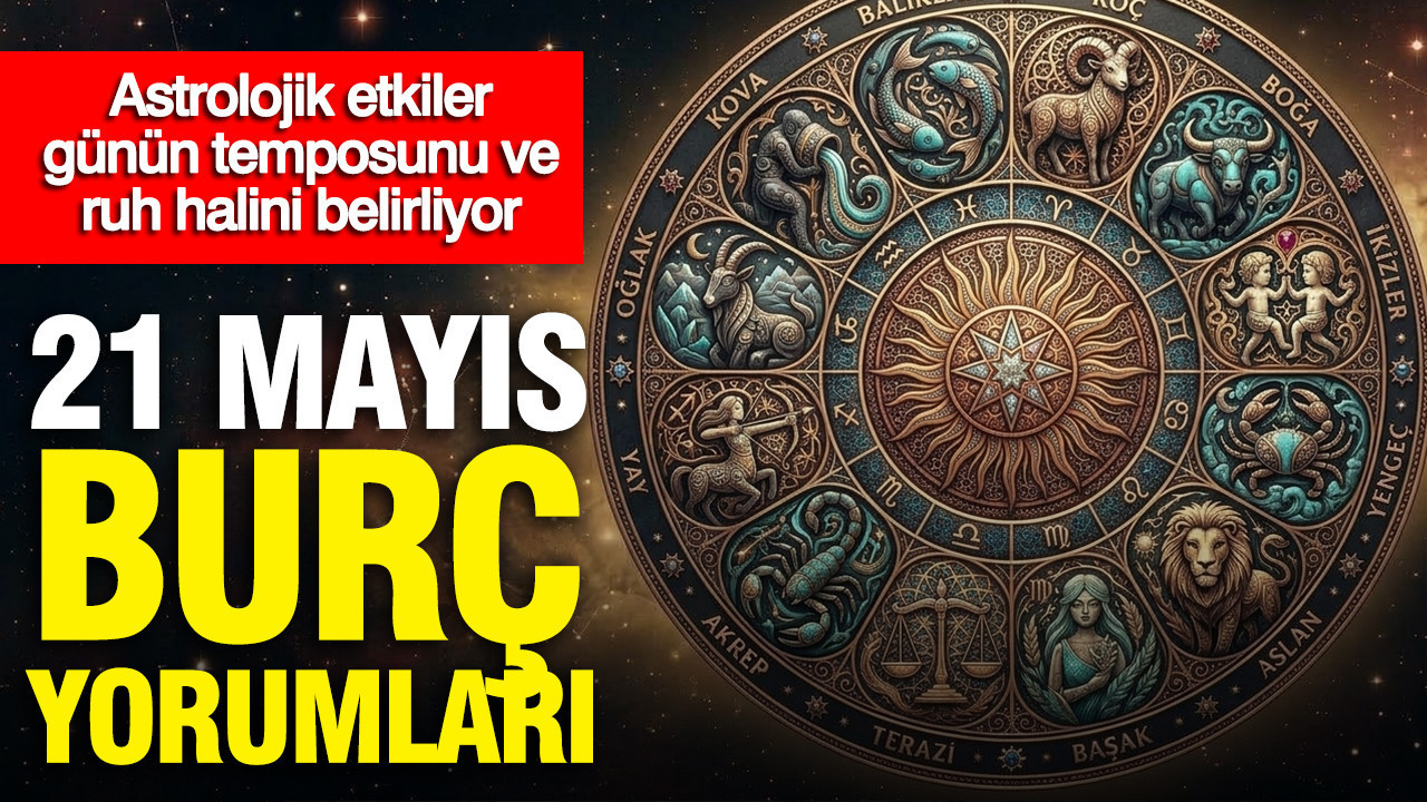 21 Mayıs burç yorumları: Astrolojik etkiler günün temposunu ve ruh halini belirliyor