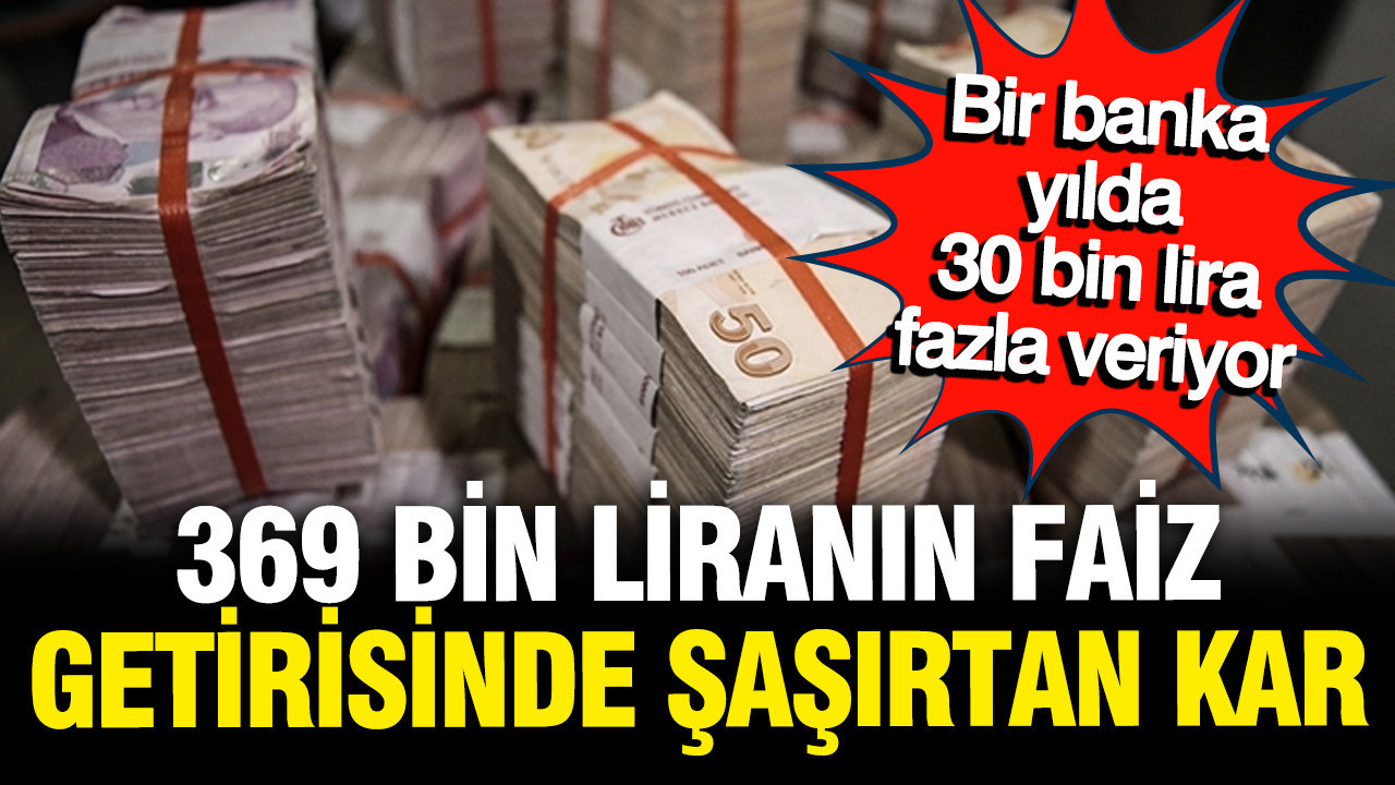 369 bin liranın aylık faiz getirisi uçtu, bir banka yılda 30 bin lira fazla veriyor