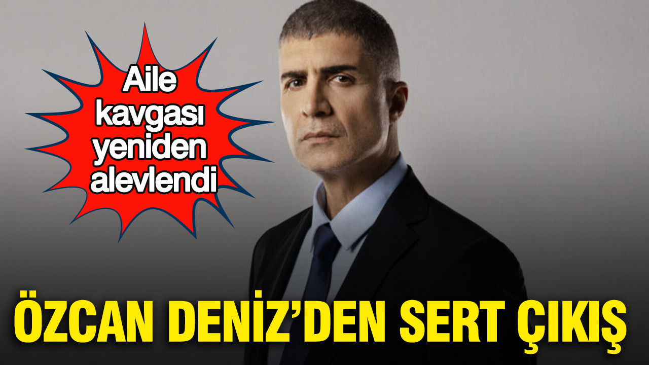 Aile kavgası yeniden alevlendi: Özcan Deniz’den sert çıkış
