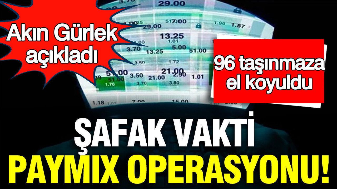 Akın Gürlek açıkladı: Şafak vakti PAYMIX operasyonu: 96 taşınmaza el koyuldu
