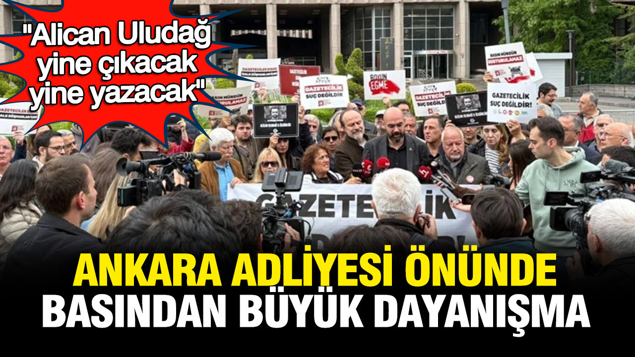 Ankara Adliyesi önünde basından büyük dayanışma: "Alican Uludağ çıkacak yine yazacak"