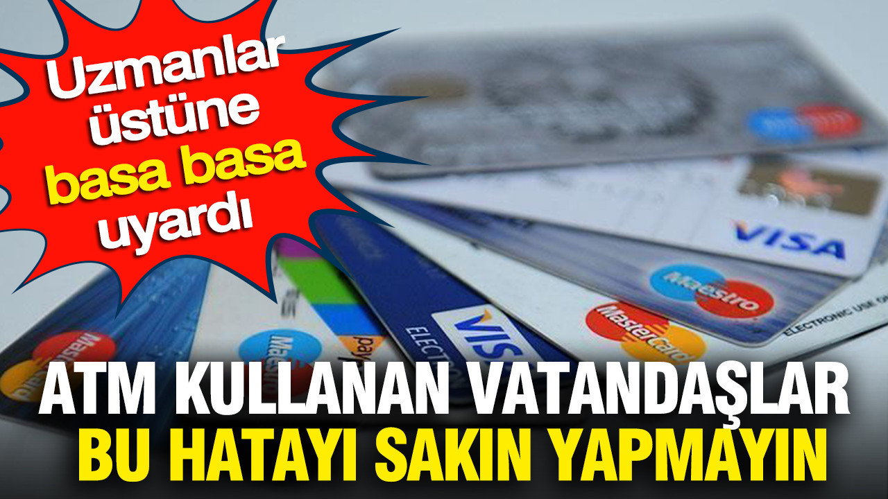 ATM kullanan vatandaşlar bu hatayı sakın yapmayın: Uzmanlar üstüne basa basa uyardı