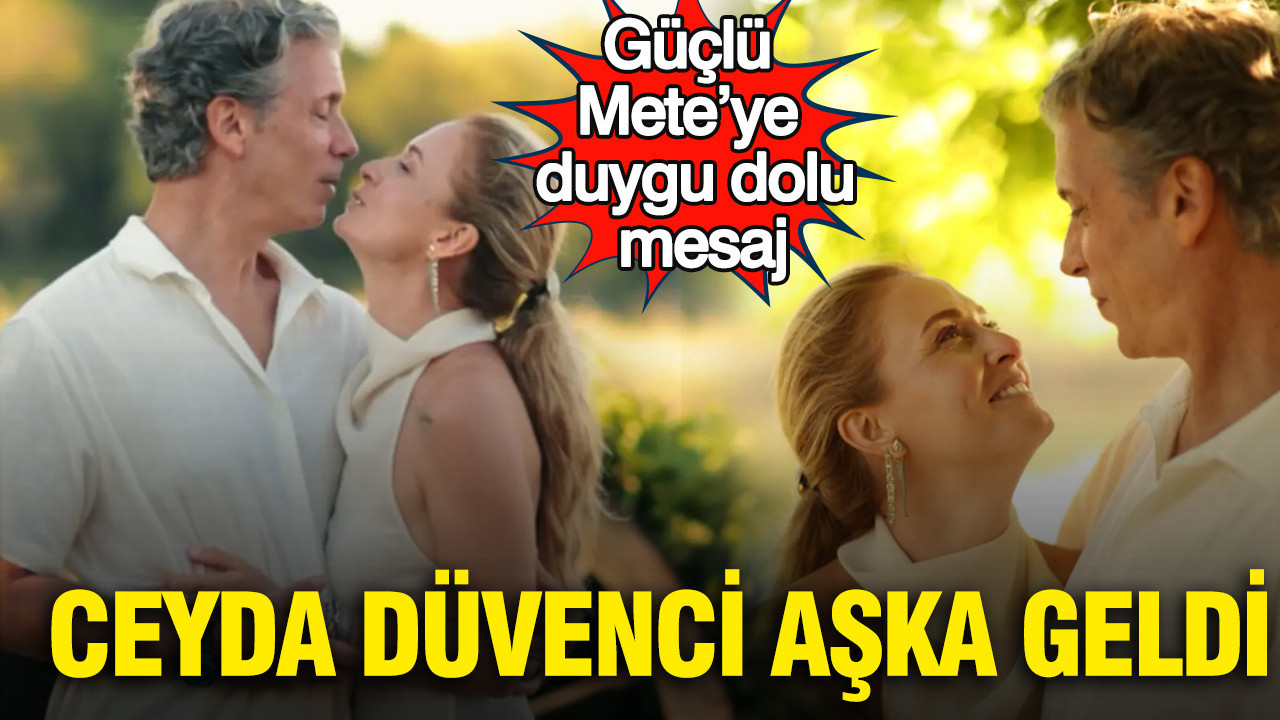 Ceyda Düvenci aşka geldi: Güçlü Mete’ye duygu dolu mesaj