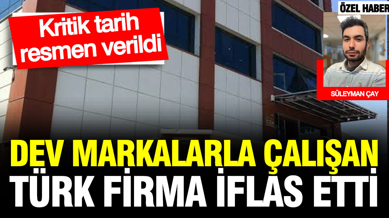 Dev markalarla çalışan Türk firma iflas etti: Kritik tarih verildi