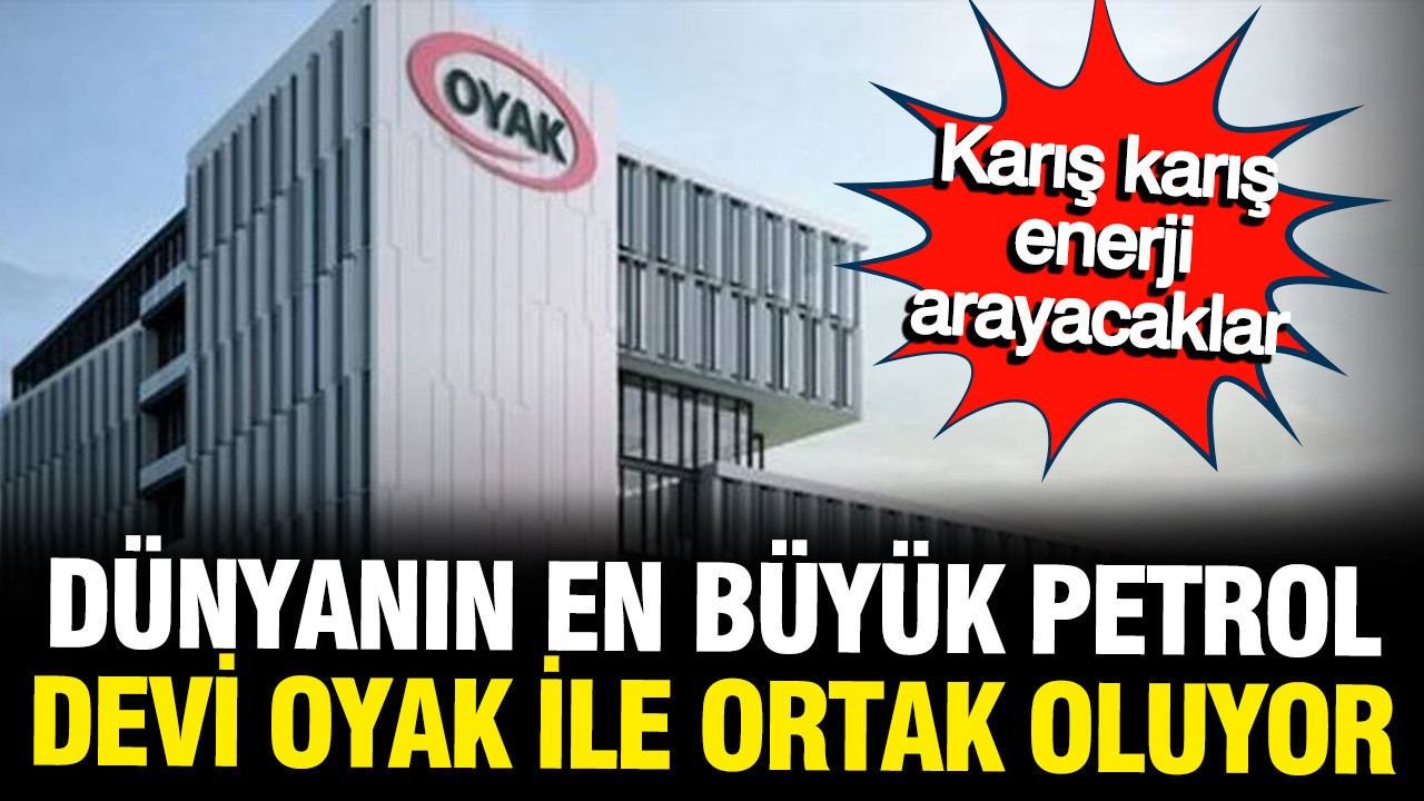 Dünyanın en büyük petrol şirketi, OYAK ile ortak oluyor: Karış karış enerji çıkaracaklar