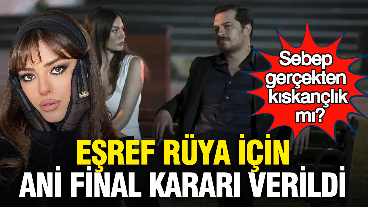 Eşref Rüya için ani final kararı verildi: Sebep gerçekten kıskançlık mı?