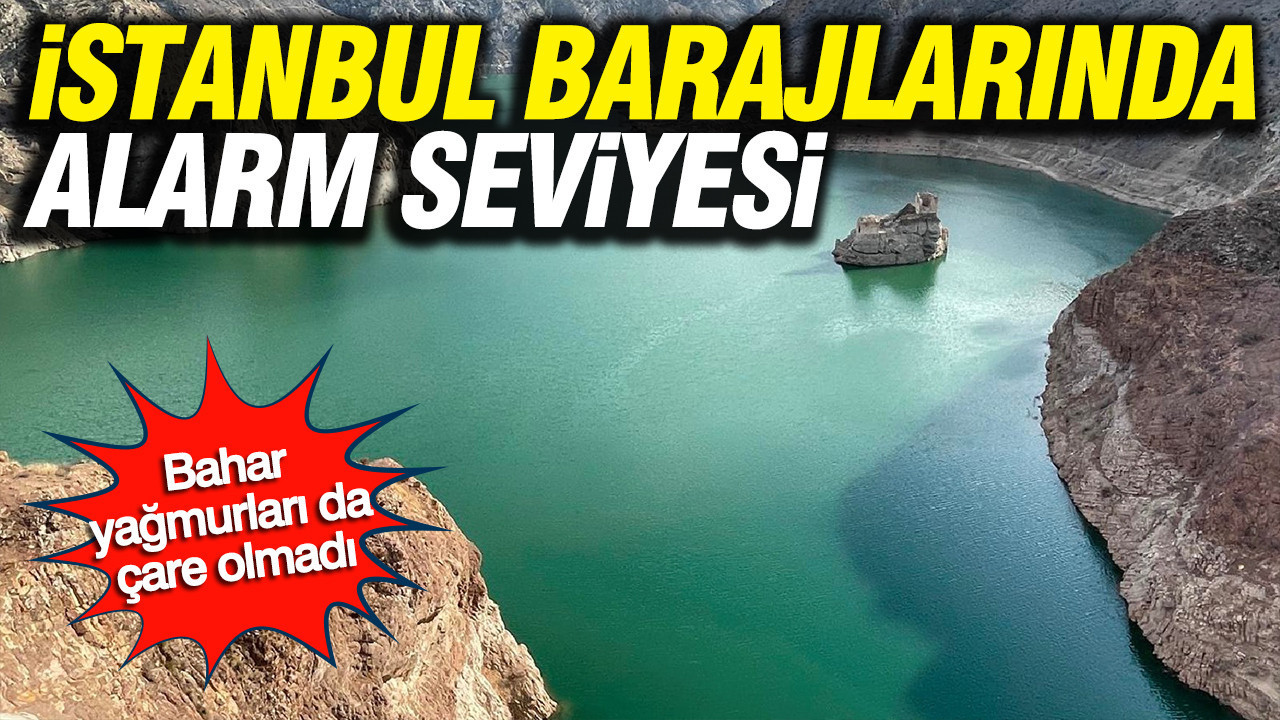 İstanbul barajları alarm seviyesi: Bahar yağmurları da çare olmadı