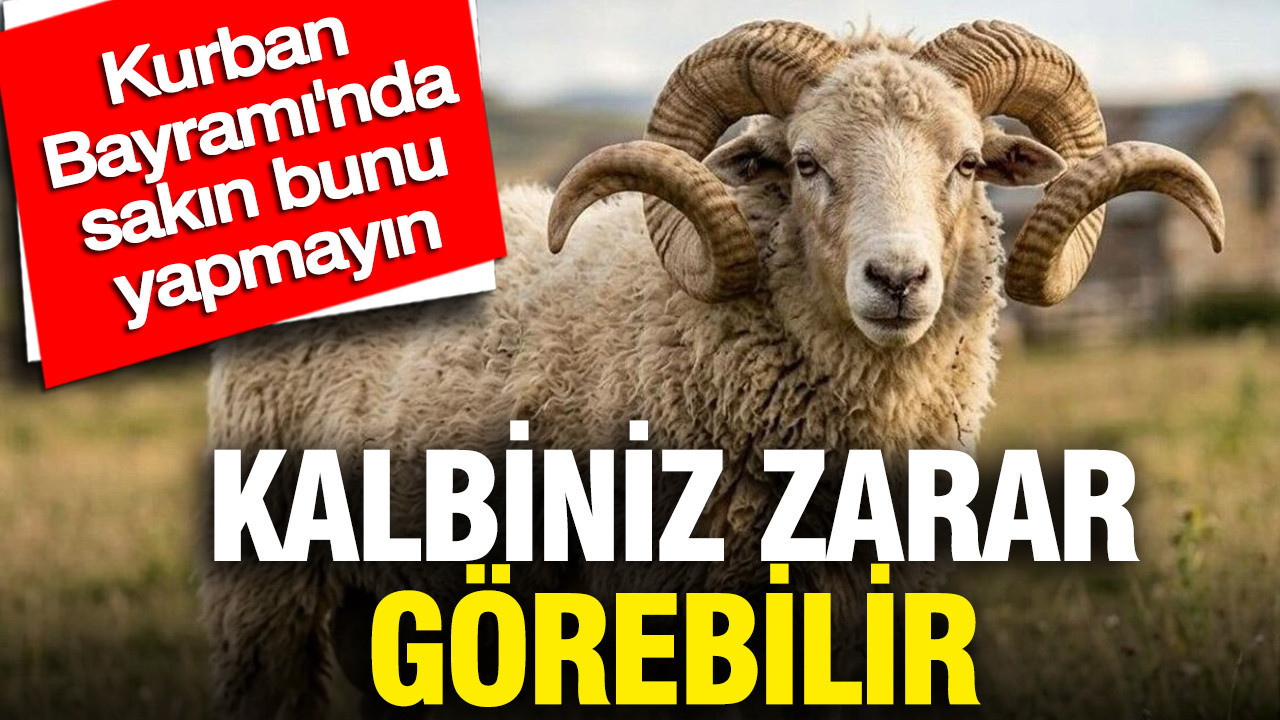Kurban Bayramı'nda bunu sakın yapmayın: Kalbiniz zarar görebilir