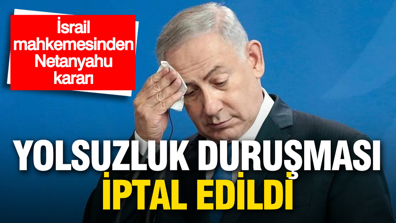 Netanyahu’nun yolsuzluk duruşması iptal edildi