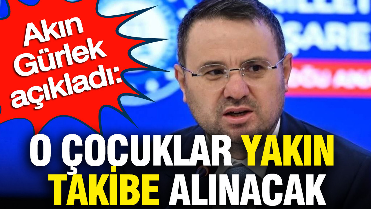 O çocuklar yakın takibe alınacak: Akın Gürlek açıkladı