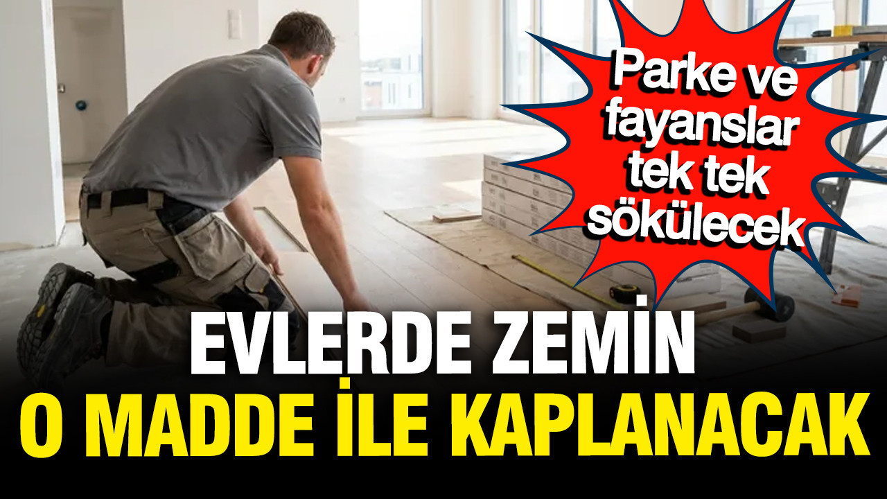 Parke ve fayanslar tek tek sökülecek; evlerdeki zemin artık böyle olacak