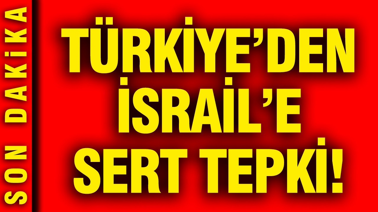 Türkiye'den İsrail'e sert tepki: Dışişleri Bakanlığı açıklama yaptı