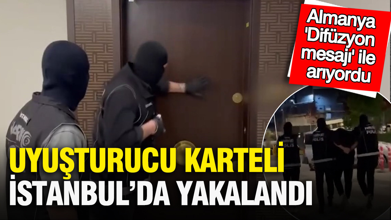 Uyuşturucu karteli İstanbul’da yakalandı: Almanya 'Difüzyon mesajı' ile arıyordu