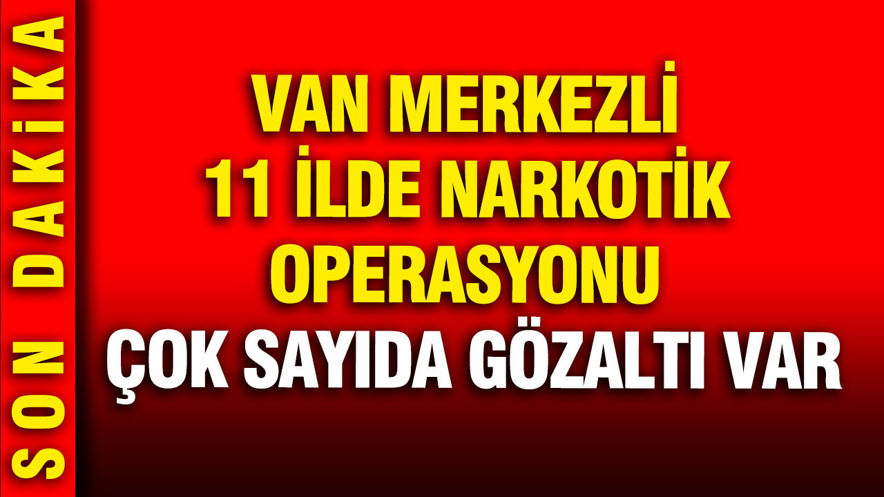 Van merkezli 11 ilde narkotik operasyonu: Çok sayıda gözaltı var