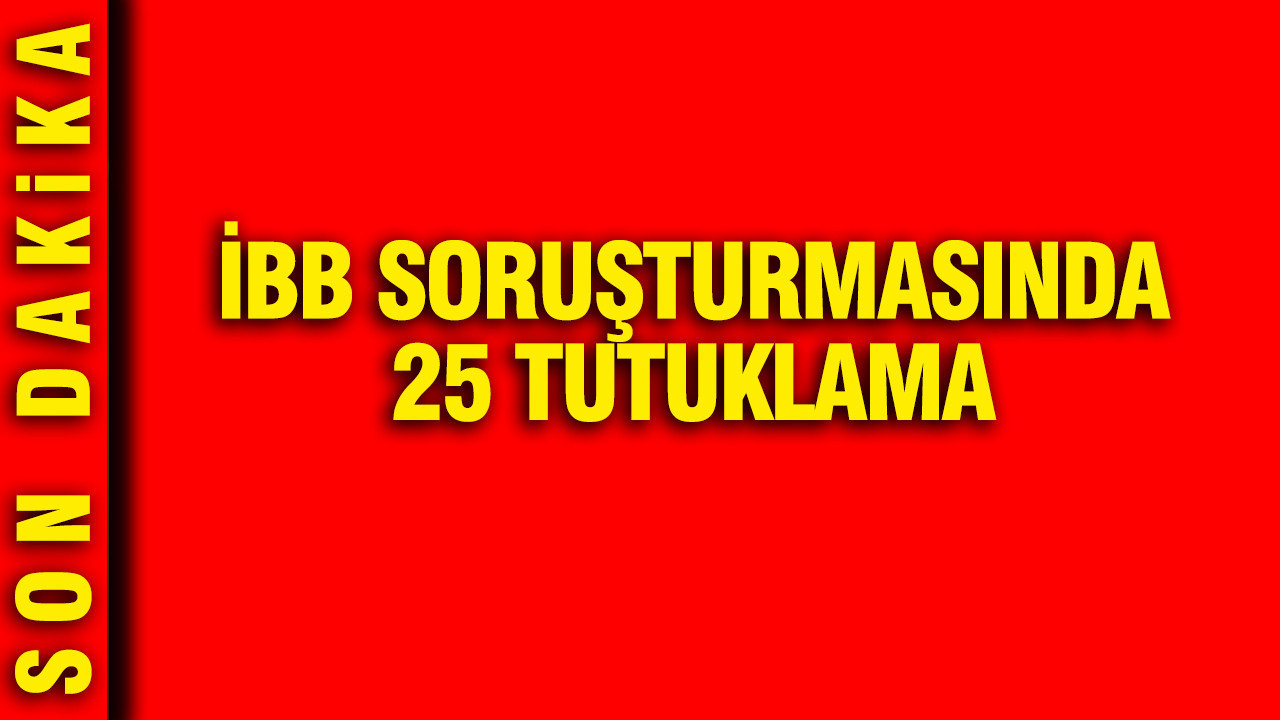 İBB soruşturmasında 25 tutuklama: 6 ilde operasyon düzenlendi