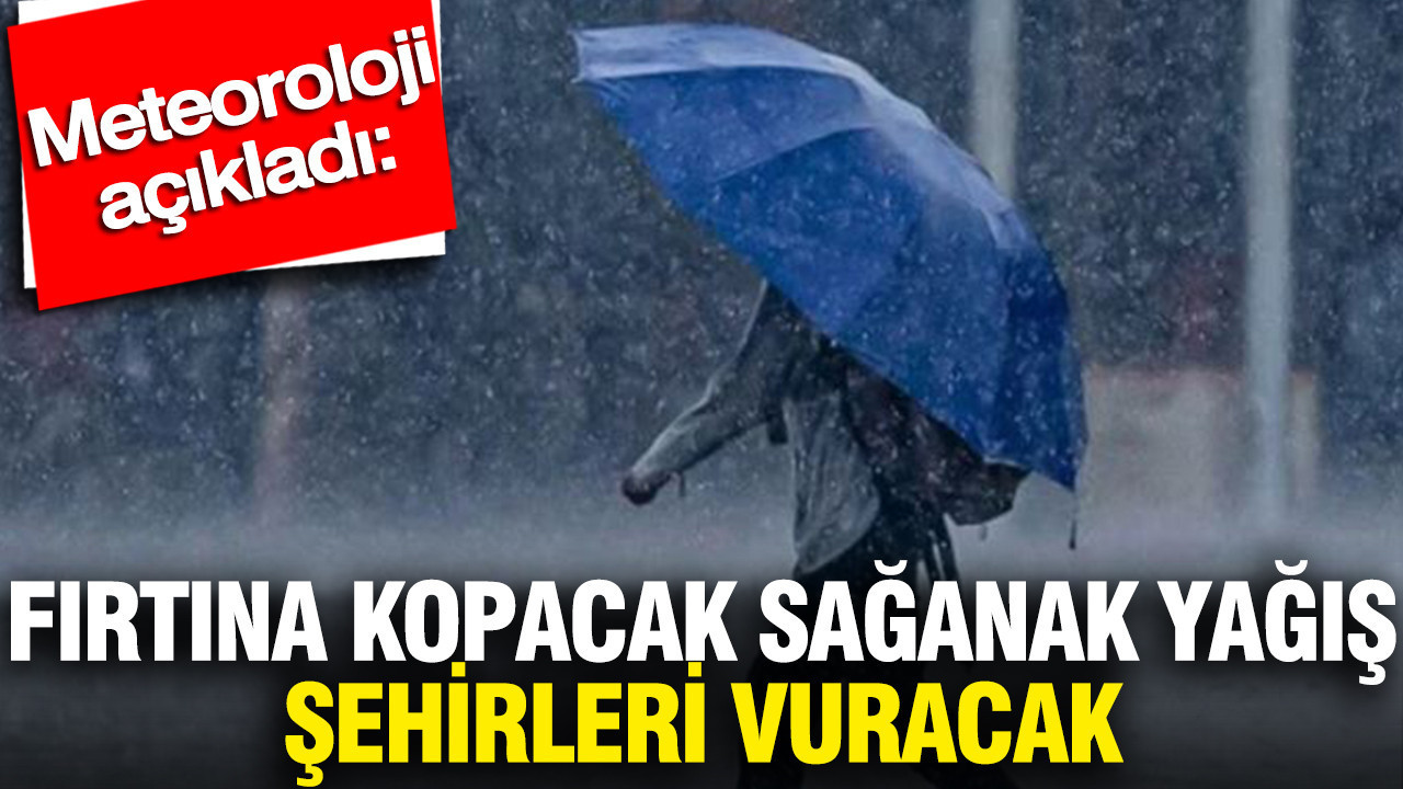 Meteoroloji açıkladı: Fırtına kopacak sağanak yağış şehirleri vuracak