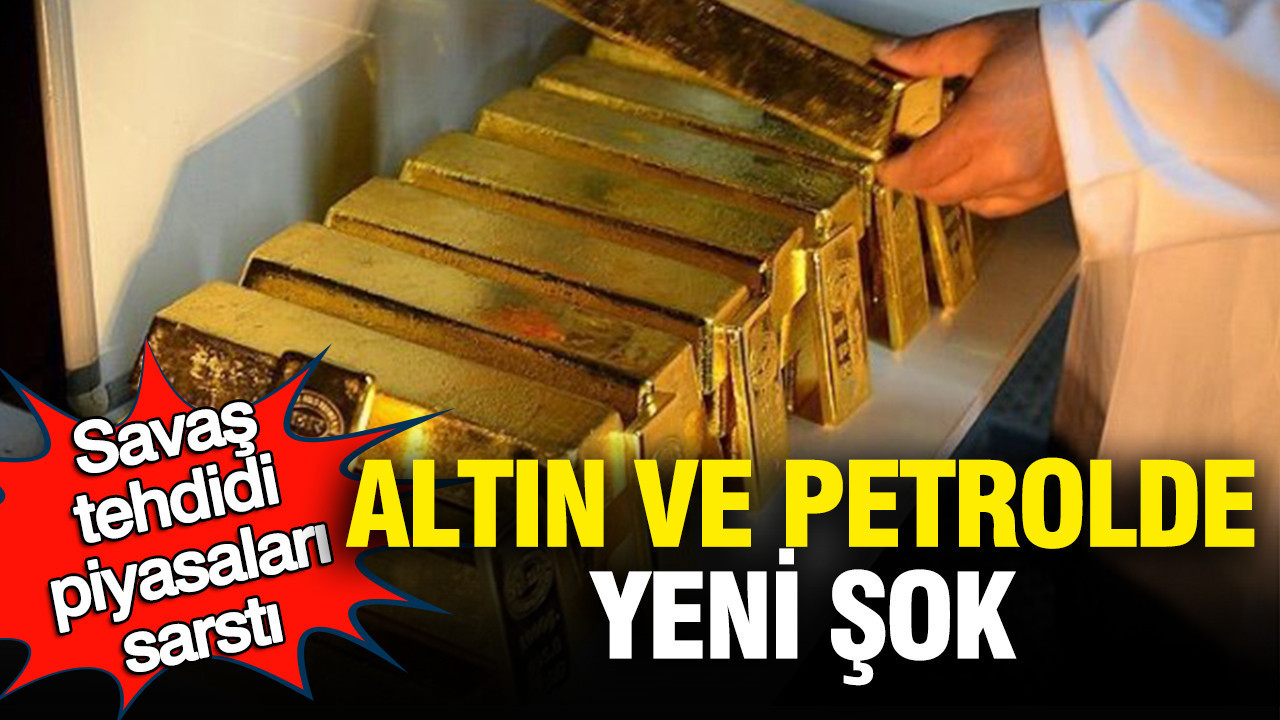 Savaş tehdidi piyasaları sarstı: Altın ve petrolde yeni şok