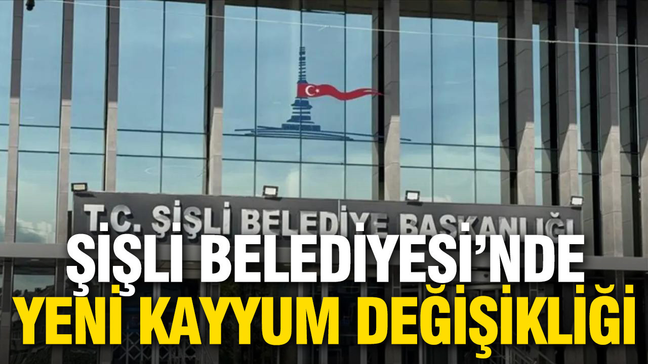 Şişli Belediyesi’nde yeni kayyum değişikliği