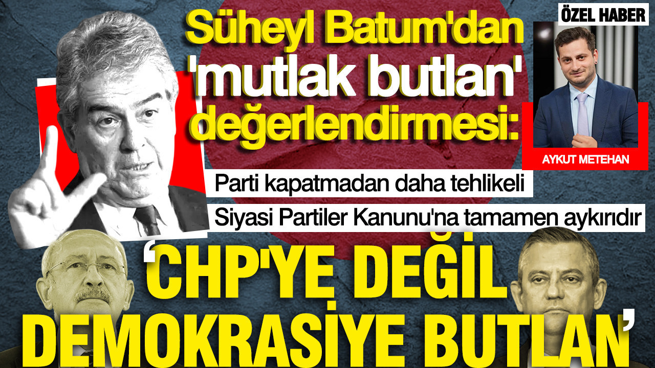 Süheyl Batum'dan mutlak butlan değerlendirmesi: CHP'ye değil, demokrasiye atanmış bir butlan