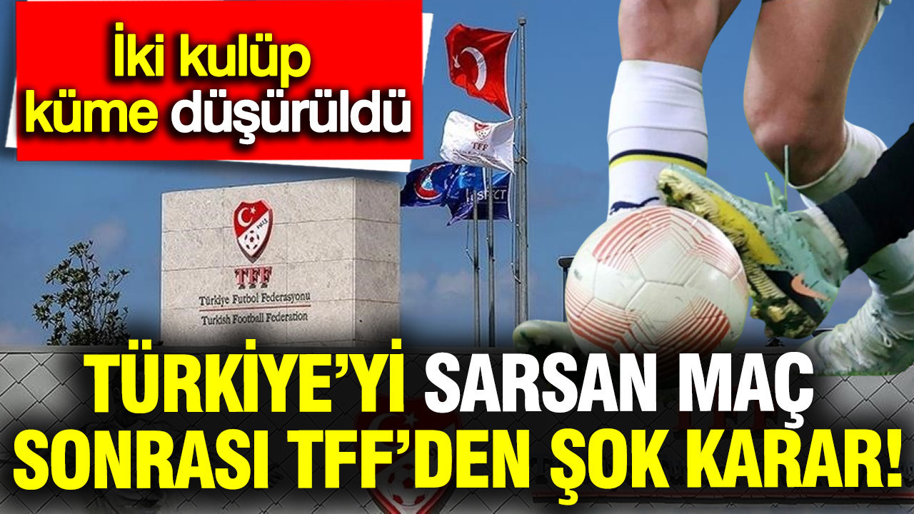 Türkiye’yi sarsan maç sonrası TFF’den şok karar: İki kulüp küme düşürüldü