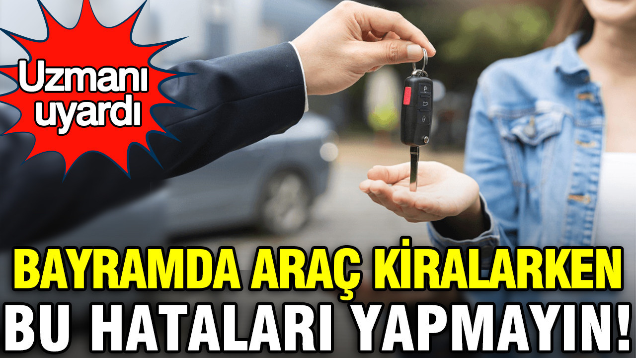 Uzmanı uyardı: Bayramda araç kiralarken bu hataları yapmayın