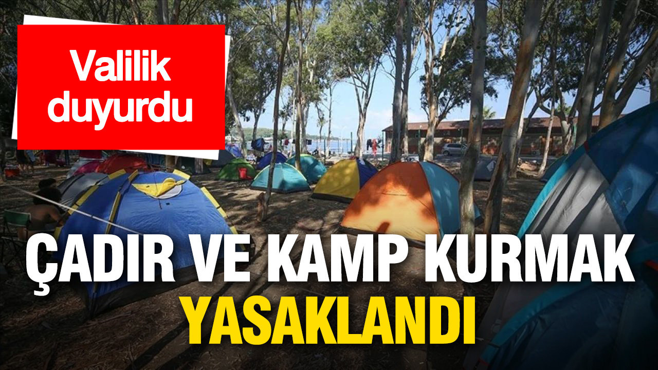 Valilik duyurdu: Çadır ve kamp kurmak yasaklandı