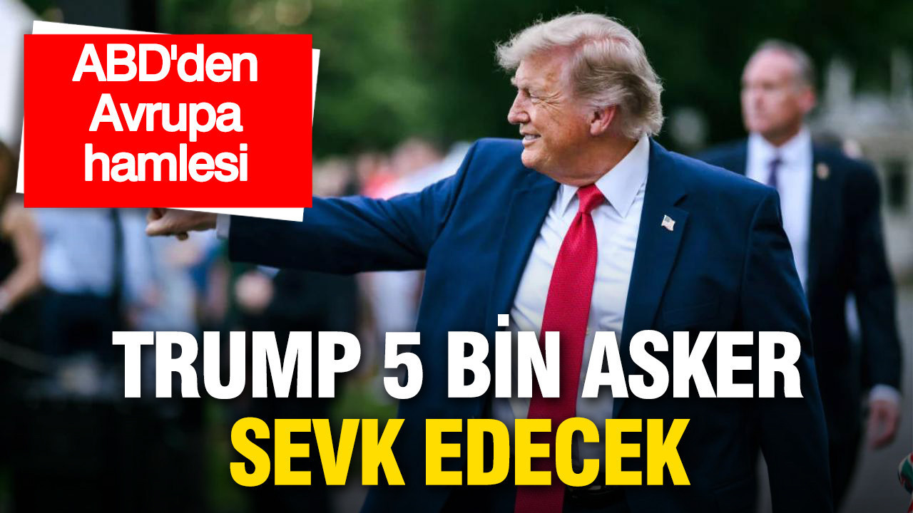ABD’den Avrupa hamlesi: Trump 5 bin asker sevk edecek