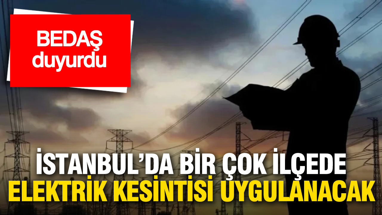 BEDAŞ duyurdu: İstanbul’da birçok ilçede elektrik kesintisi uygulanacak