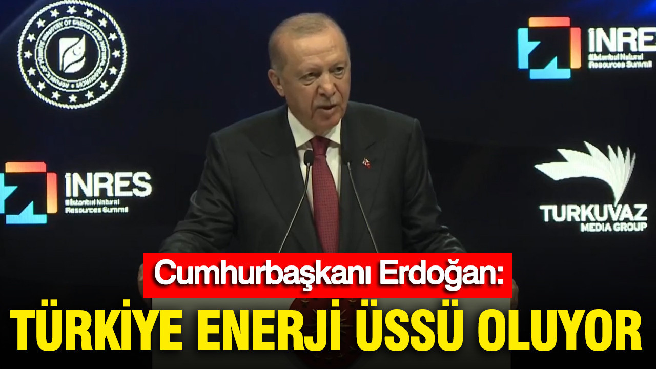 Cumhurbaşkanı Erdoğan: Türkiye enerji üssü oluyor