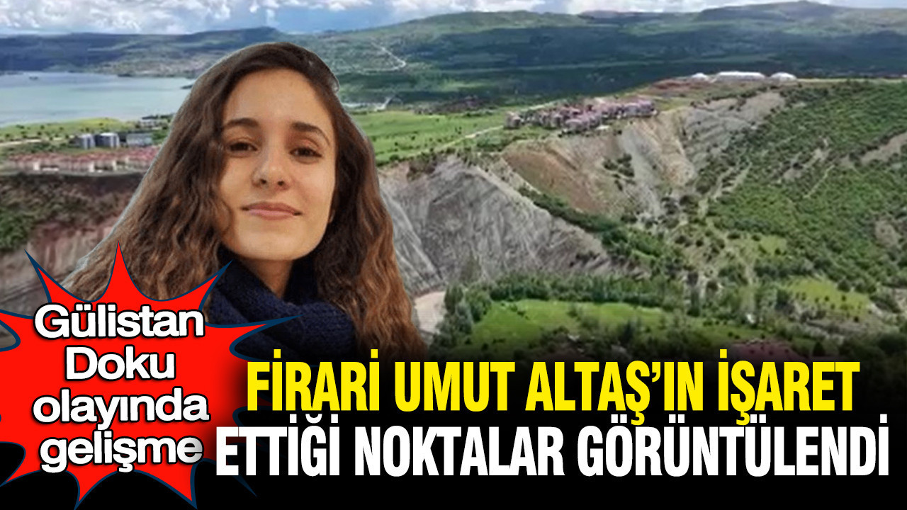 Gülistan Doku soruşturmasında firari Umut Altaş'ın işaret ettiği noktalar görüntülendi