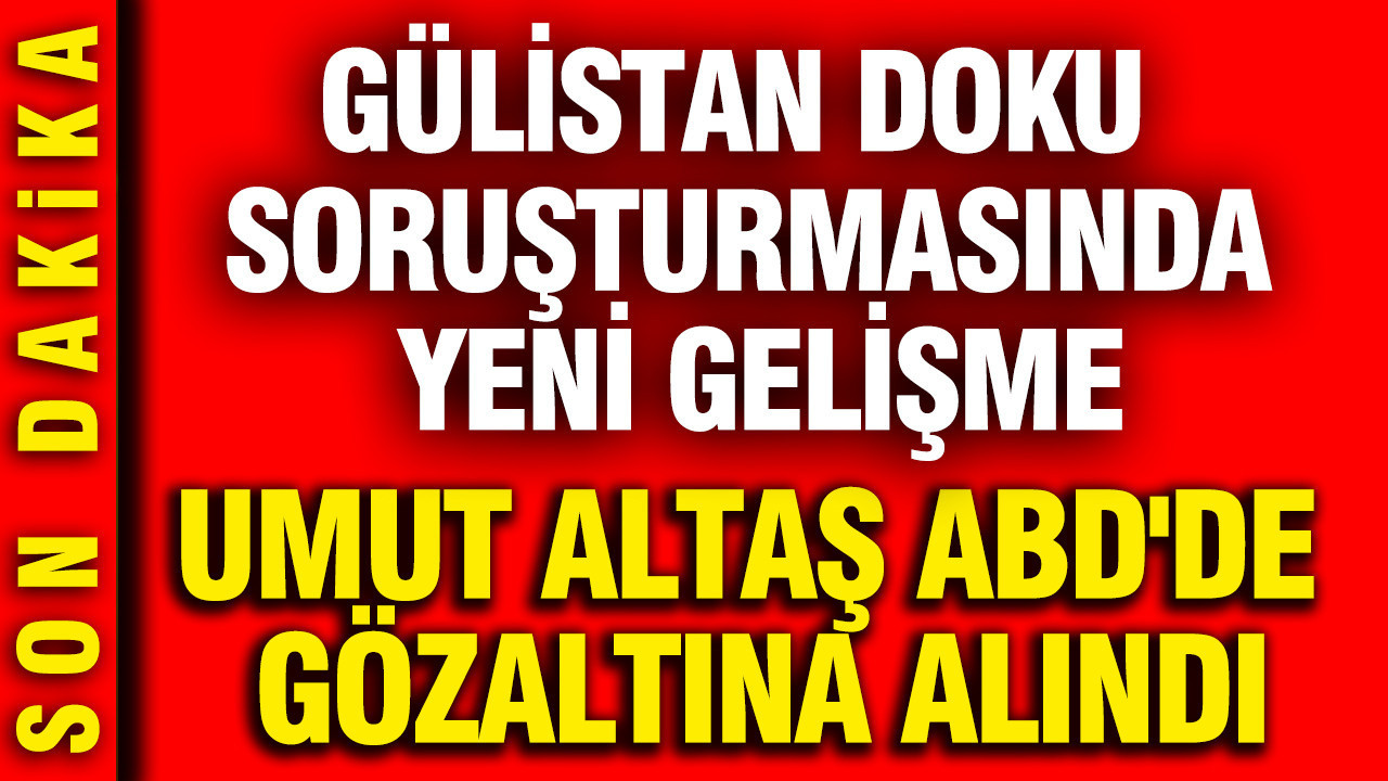 Gülistan Doku soruşturmasında yeni gelişme: Umut Altaş ABD'de gözaltına alındı