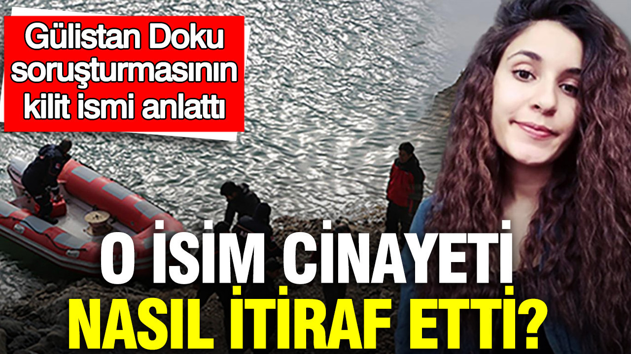 Gülistan Doku soruşturmasının kilit ismi anlattı: O isim cinayeti nasıl itiraf etti?