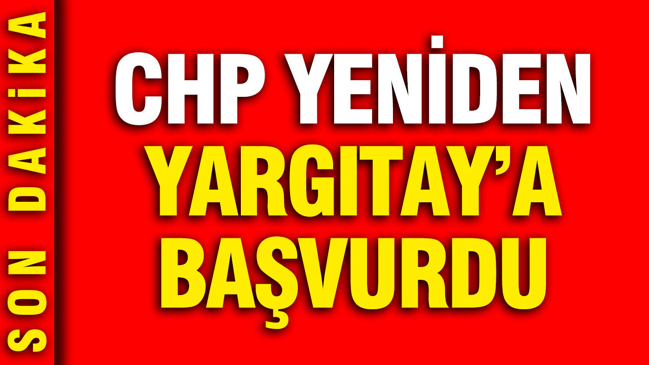Kılıçdaroğlu geri çekmişti: CHP yeniden Yargıtay'a başvurdu