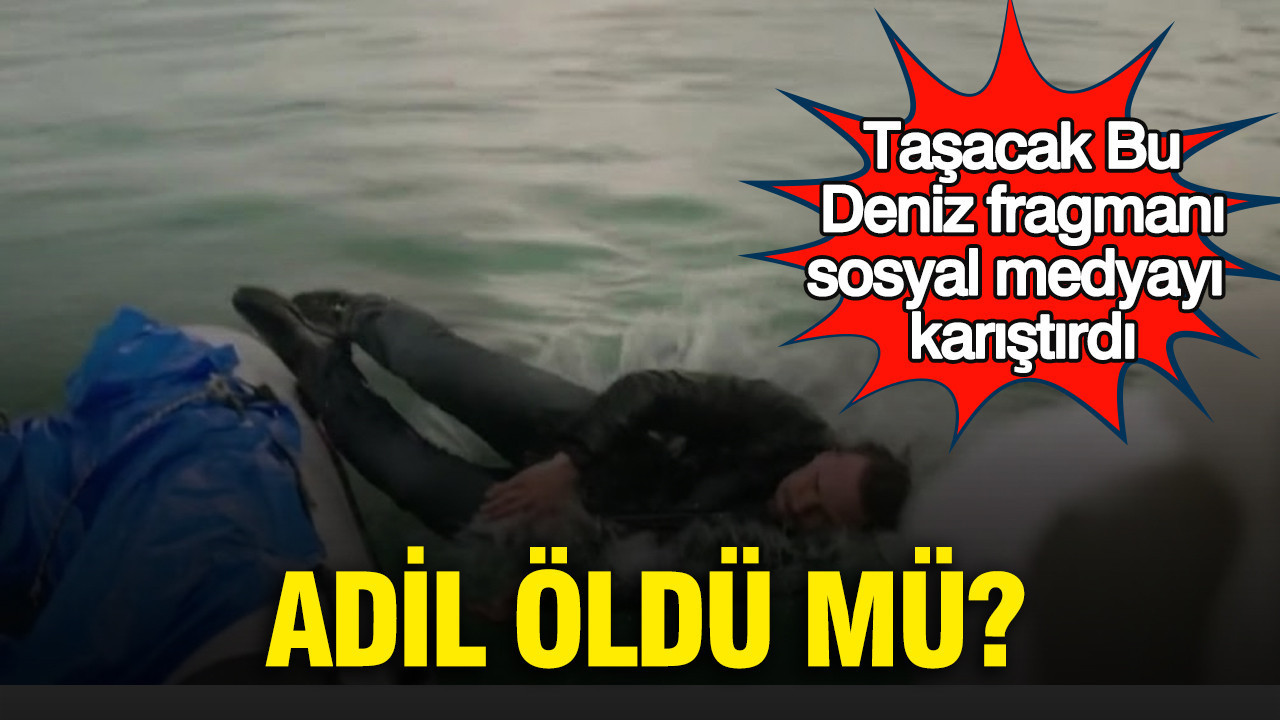 Taşacak Bu Deniz fragmanı sosyal medyayı karıştırdı: Adil öldü mü?