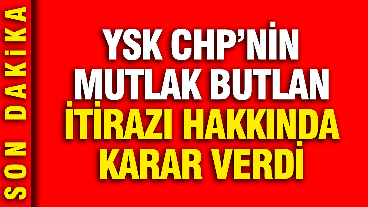 YSK, CHP'nin mutlak butlan itirazı hakkında karar verdi