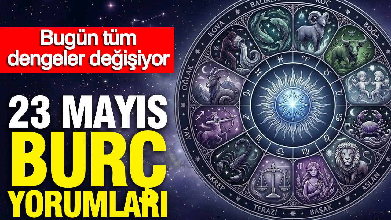 23 Mayıs günlük burç yorumları: Bugün tüm dengeler değişiyor