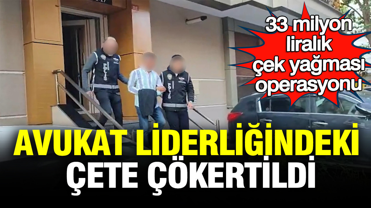33 Milyon TL'lik çek yağması operasyonu: Avukat liderliğindeki çete çökertildi