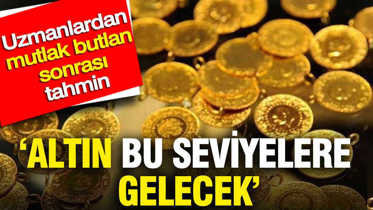 ‘Altın bu seviyelere gelecek’ Uzmanlar mutlak butlan sonrası rakam verdi