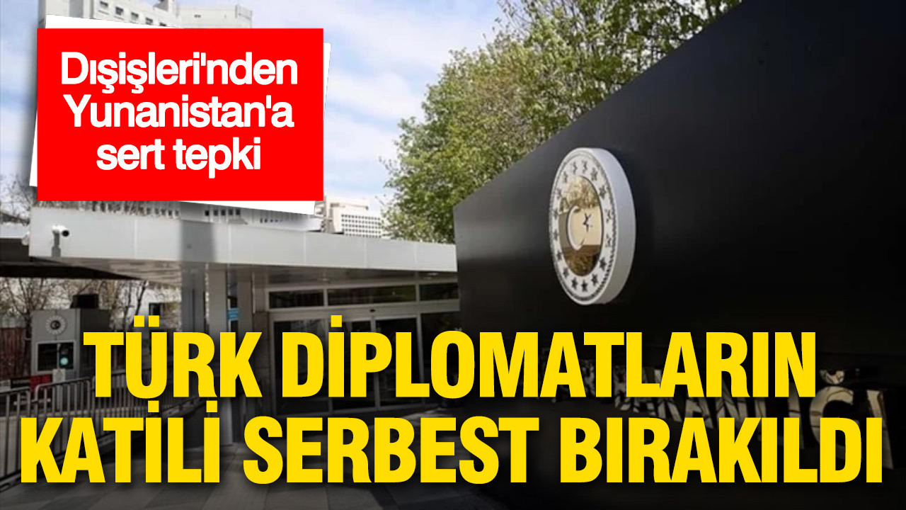 Dışişleri’nden Yunanistan’a sert tepki: Türk diplomatların katili serbest bırakıldı