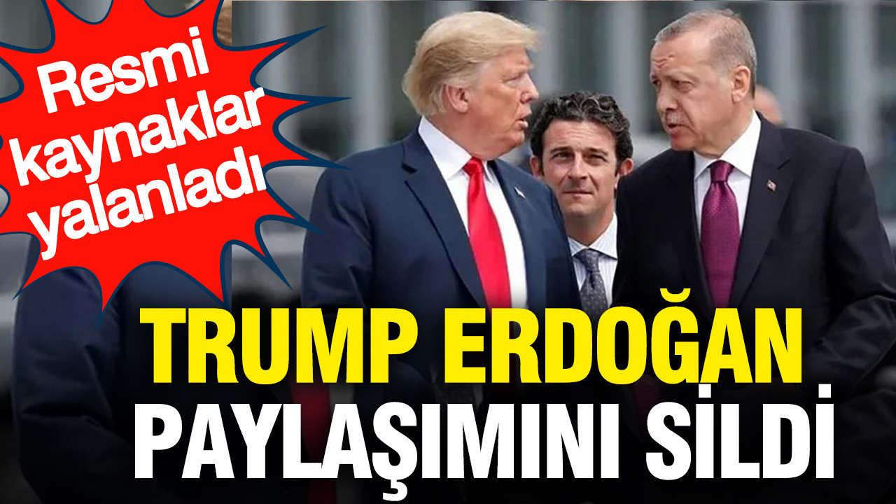 Trump Erdoğan paylaşımını sildi: Resmi kaynaklar yalanladı