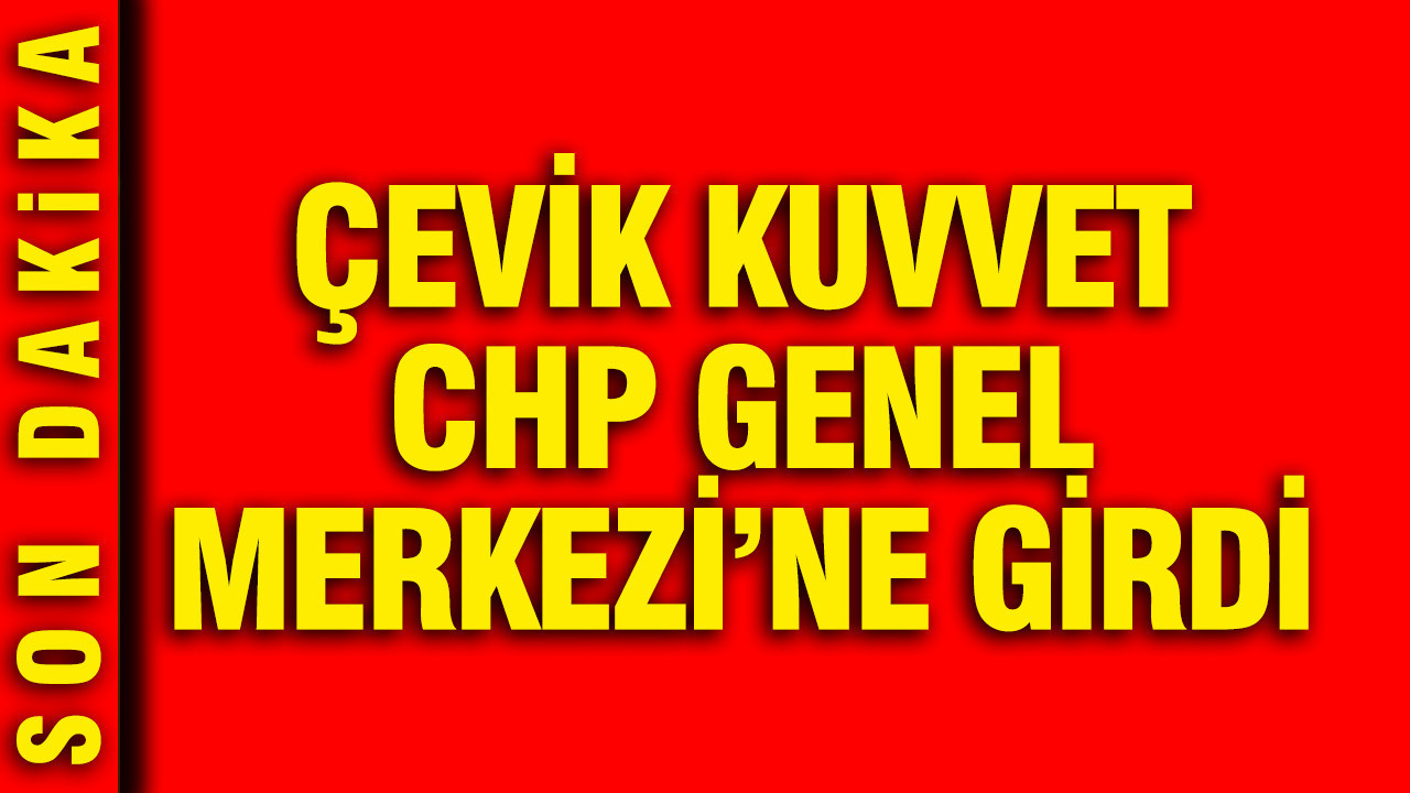Çevik kuvvet CHP Genel Merkezi’ne girdi