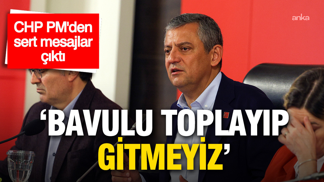 CHP PM toplantısından sert mesajlar çıktı: 'Bavulu toplayıp gitmeyiz'