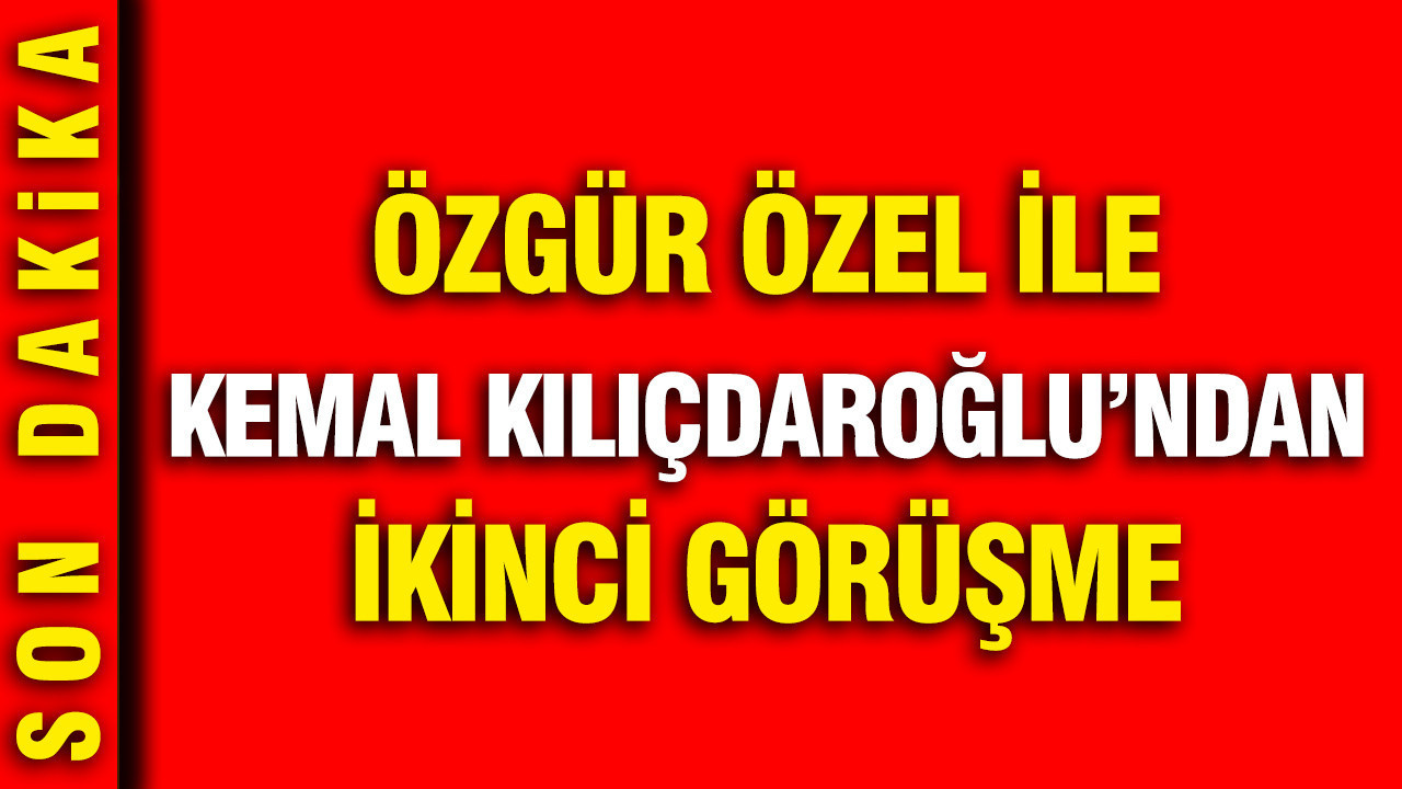 Özgür Özel ile Kemal Kılıçdaroğlu'ndan ikinci görüşme