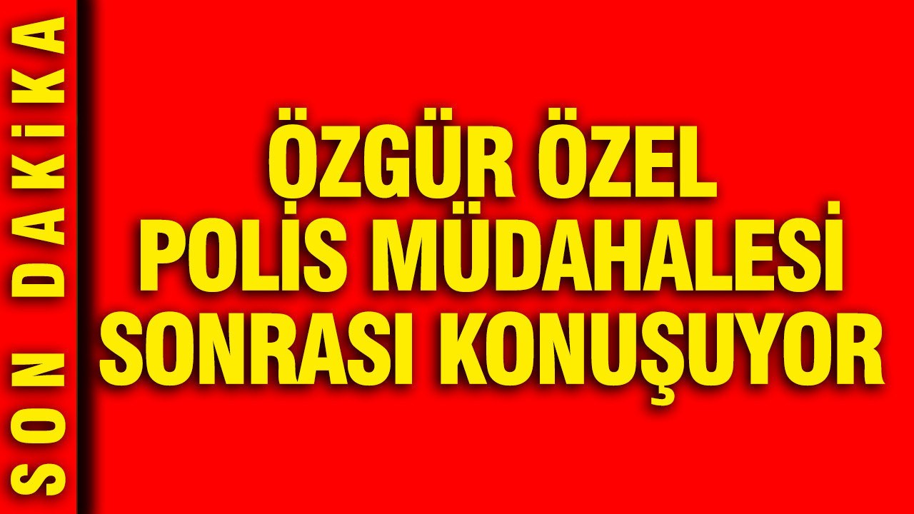 Özgür Özel polis müdahalesi sonrası konuşuyor