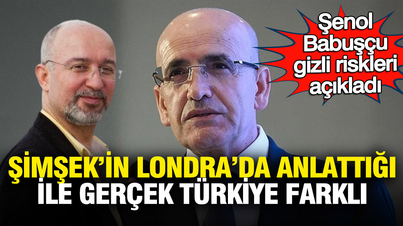 Şenol Babuşçu gizli riskleri açıkladı: Şimşek’in Londra’da anlattığı ile gerçek Türkiye farklı