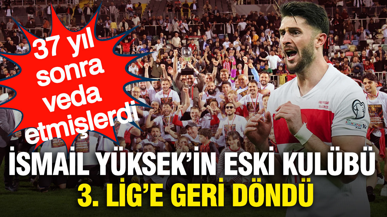 37 yıl sonra veda etmişlerdi... İsmail Yüksek'in eski kulübü 3. Lig'e geri döndü