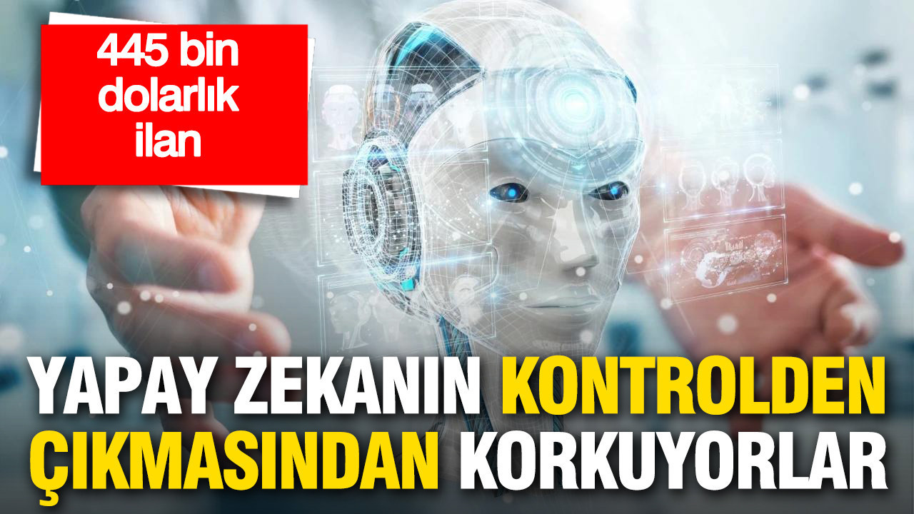 Yapay zekanın kontrolden çıkmasından korkuyorlar: 445 bin dolarlık ilan