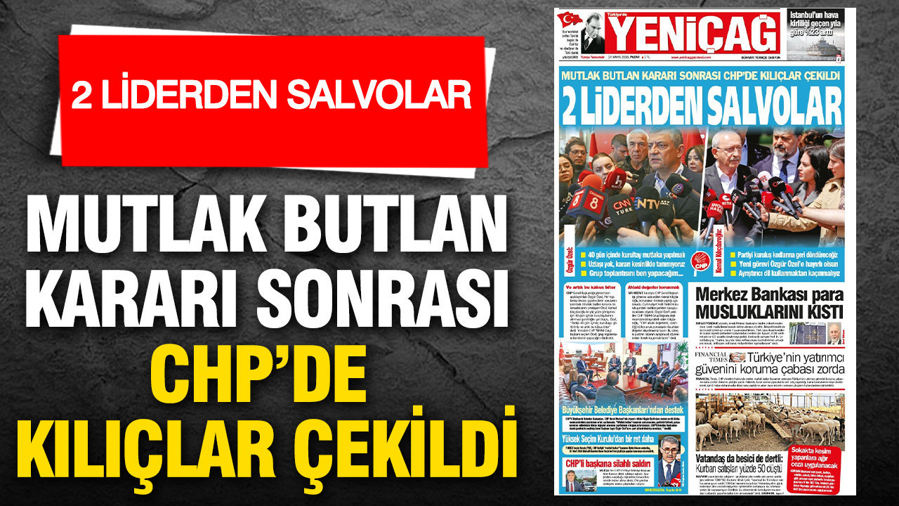 Yeniçağ Gazetesi: 'Mutlak butlan sonrası CHP'de kılıçlar çekildi, 2 liderden salvolar'