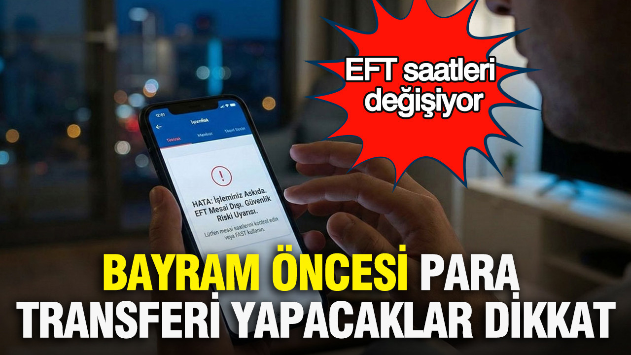 Bayram öncesi para transferi yapacaklar dikkat: EFT saatleri değişiyor